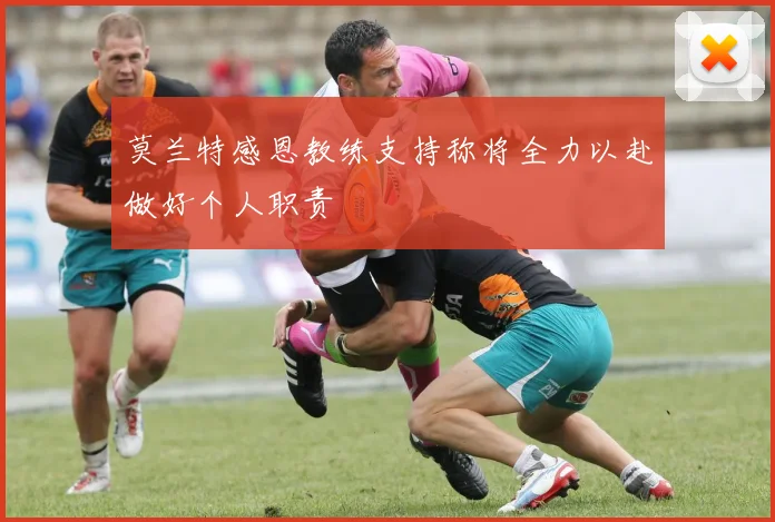 莫兰特感恩教练支持称将全力以赴做好个人职责