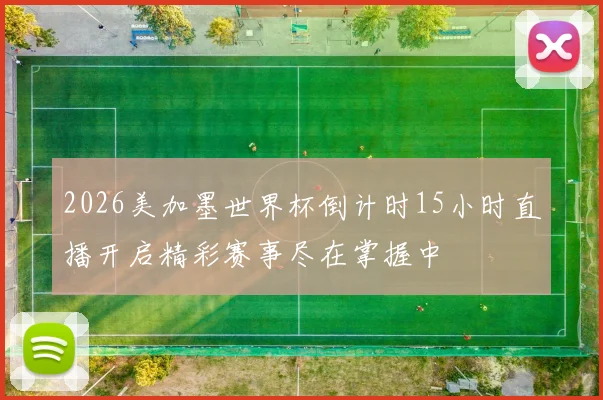 2026美加墨世界杯倒计时15小时直播开启精彩赛事尽在掌握中