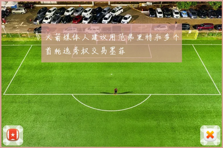 火箭媒体人建议用范弗里特和多个首轮选秀权交易墨菲