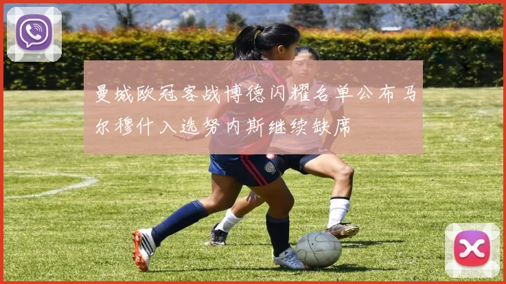 曼城欧冠客战博德闪耀名单公布马尔穆什入选努内斯继续缺席