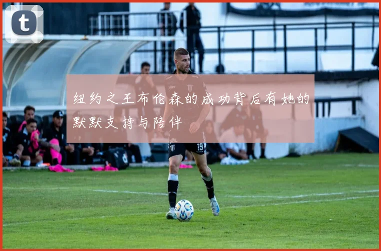 纽约之王布伦森的成功背后有她的默默支持与陪伴