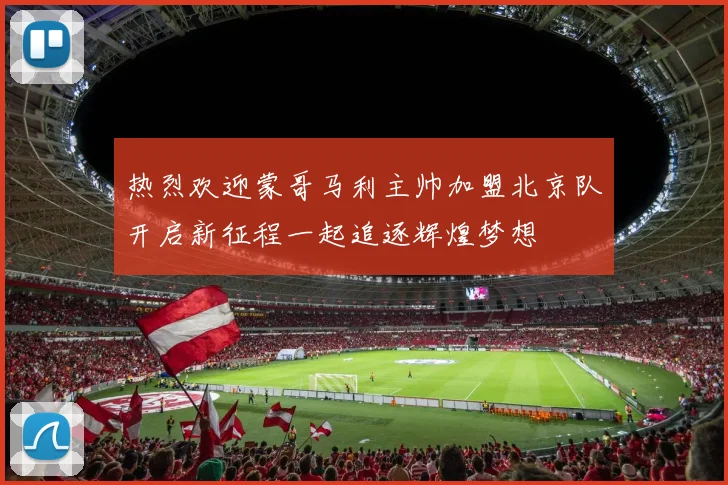 热烈欢迎蒙哥马利主帅加盟北京队开启新征程一起追逐辉煌梦想