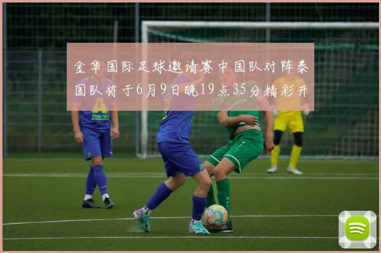 金华国际足球邀请赛中国队对阵泰国队将于6月9日晚19点35分精彩开赛