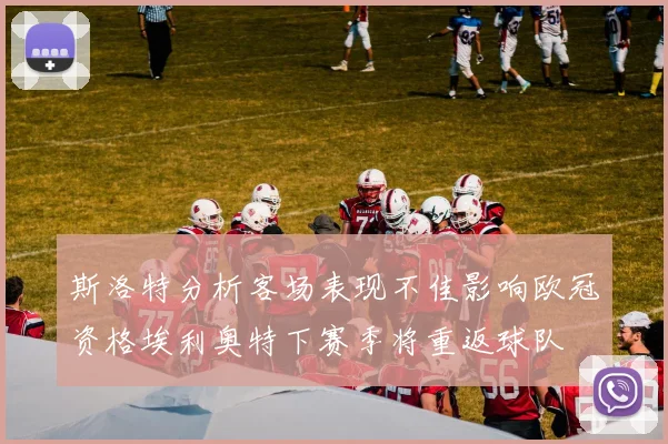 斯洛特分析客场表现不佳影响欧冠资格埃利奥特下赛季将重返球队